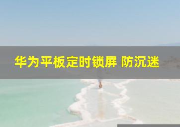 华为平板定时锁屏 防沉迷